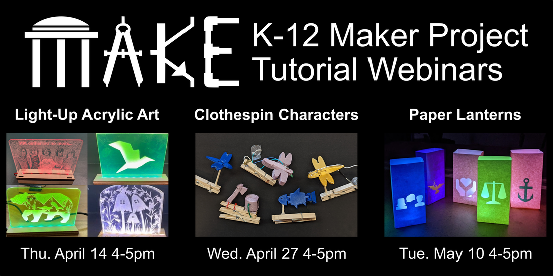 K-12 Maker Project Tutorial Webinars - Light-up acrylic art, Thursday April 14, 4-5pm, Clothespin Characters, Wednesday April 27, 4-5pm, Paper Lanterns, Tuesday May 10, 4-5pm