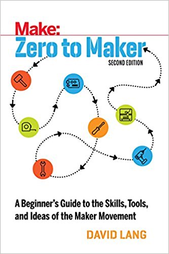 Book: Make: Zero to Maker, a beginners guide to the skills, tools, and ideas of the maker movement